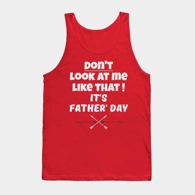 Dont Look At Me like that - Its Fathers Day Tank Top by B89ow